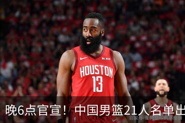 晚6点官宣！中国男篮21人名单出炉：杨瀚森回归、王俊杰领衔