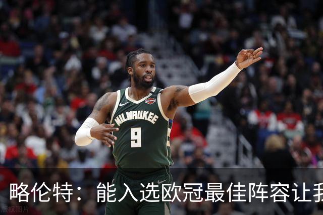 略伦特：能入选欧冠最佳阵容让我惊喜，我作为球员有了很大成长