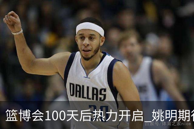 篮博会100天后热力开启 姚明期待开发新的快乐