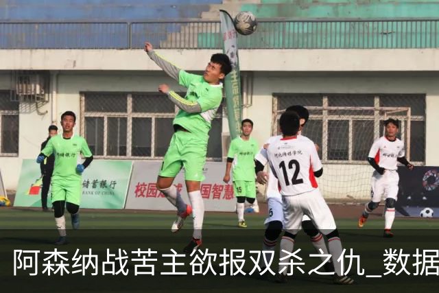 阿森纳战苦主欲报双杀之仇 数据力挺2-1小胜